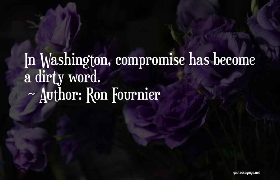 Ron Fournier Quotes: In Washington, Compromise Has Become A Dirty Word.