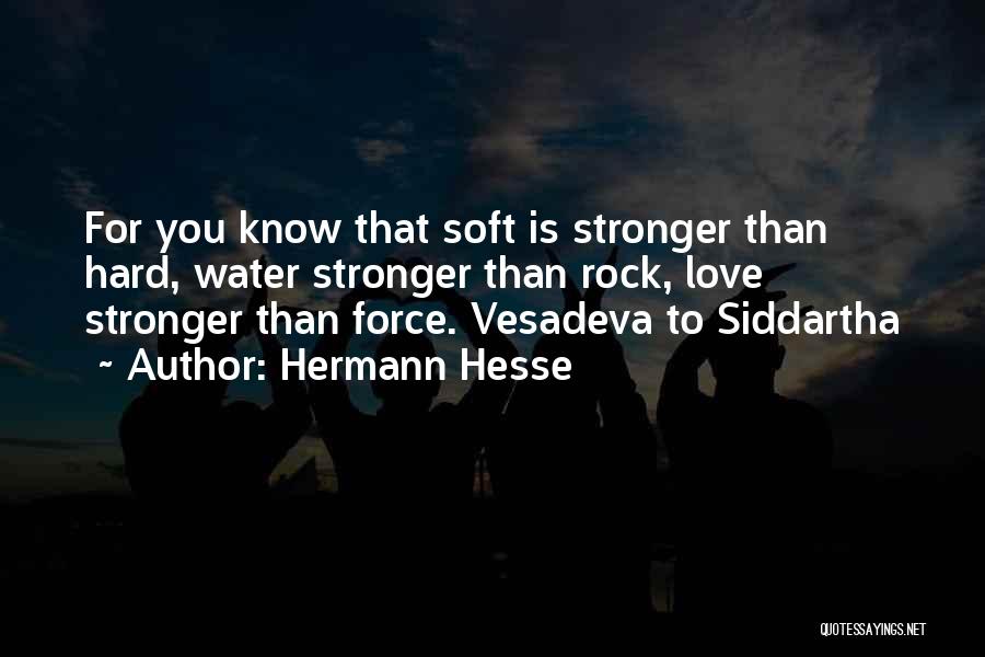 Hermann Hesse Quotes: For You Know That Soft Is Stronger Than Hard, Water Stronger Than Rock, Love Stronger Than Force. Vesadeva To Siddartha