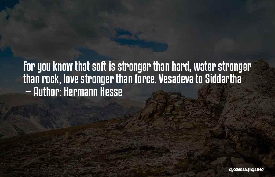 Hermann Hesse Quotes: For You Know That Soft Is Stronger Than Hard, Water Stronger Than Rock, Love Stronger Than Force. Vesadeva To Siddartha