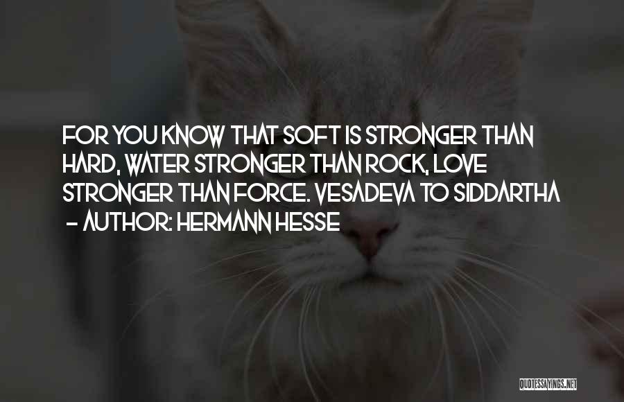 Hermann Hesse Quotes: For You Know That Soft Is Stronger Than Hard, Water Stronger Than Rock, Love Stronger Than Force. Vesadeva To Siddartha