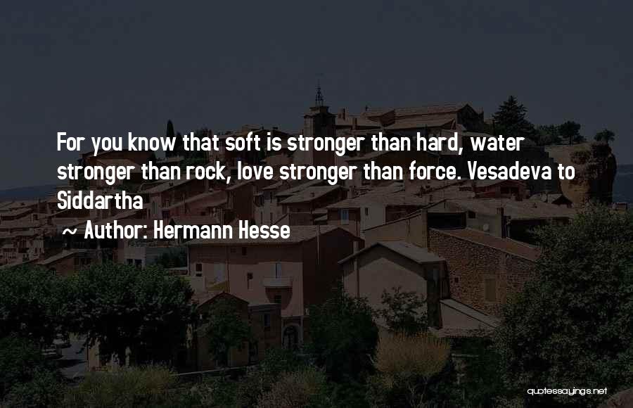 Hermann Hesse Quotes: For You Know That Soft Is Stronger Than Hard, Water Stronger Than Rock, Love Stronger Than Force. Vesadeva To Siddartha