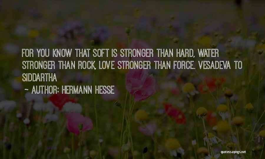 Hermann Hesse Quotes: For You Know That Soft Is Stronger Than Hard, Water Stronger Than Rock, Love Stronger Than Force. Vesadeva To Siddartha