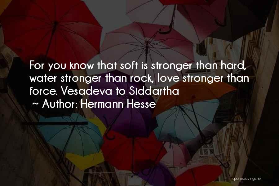 Hermann Hesse Quotes: For You Know That Soft Is Stronger Than Hard, Water Stronger Than Rock, Love Stronger Than Force. Vesadeva To Siddartha