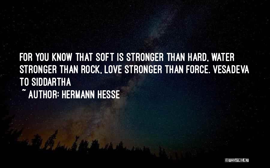 Hermann Hesse Quotes: For You Know That Soft Is Stronger Than Hard, Water Stronger Than Rock, Love Stronger Than Force. Vesadeva To Siddartha