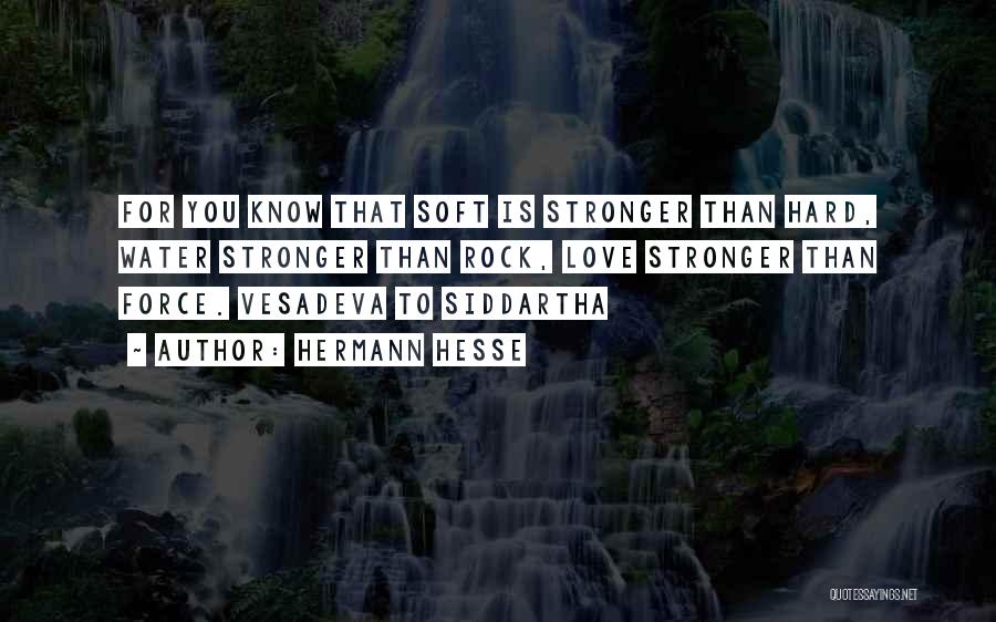 Hermann Hesse Quotes: For You Know That Soft Is Stronger Than Hard, Water Stronger Than Rock, Love Stronger Than Force. Vesadeva To Siddartha