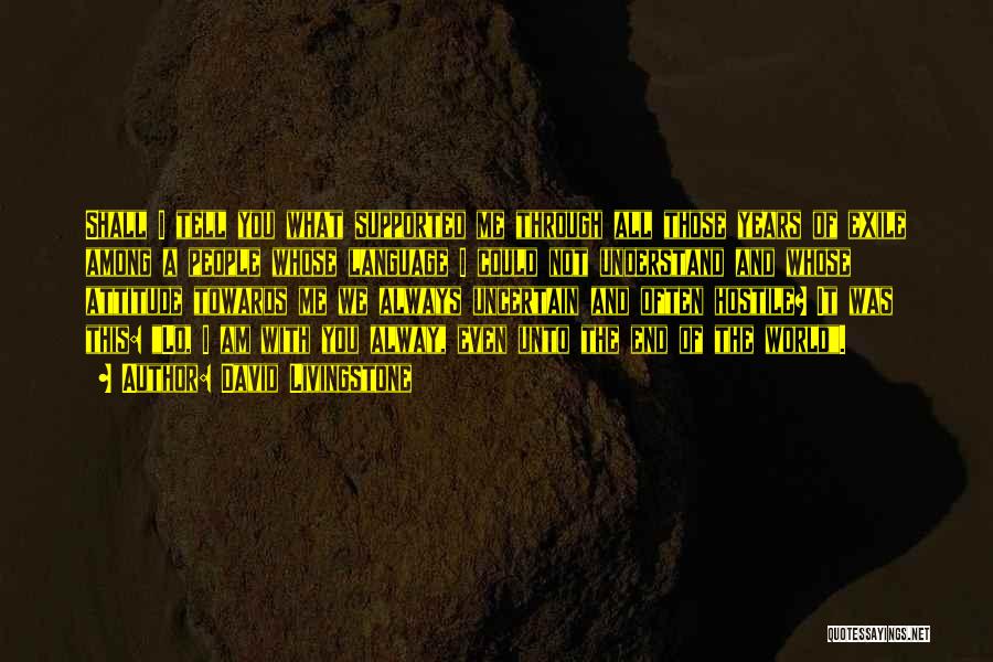 David Livingstone Quotes: Shall I Tell You What Supported Me Through All Those Years Of Exile Among A People Whose Language I Could