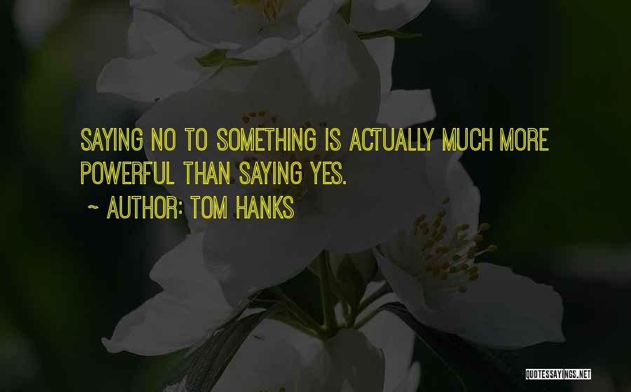 Tom Hanks Quotes: Saying No To Something Is Actually Much More Powerful Than Saying Yes.