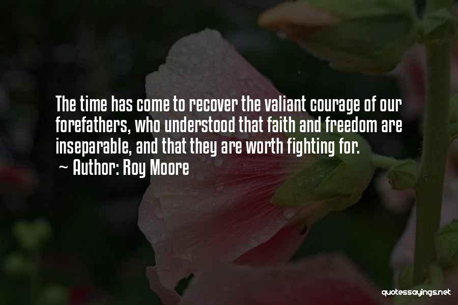 Roy Moore Quotes: The Time Has Come To Recover The Valiant Courage Of Our Forefathers, Who Understood That Faith And Freedom Are Inseparable,