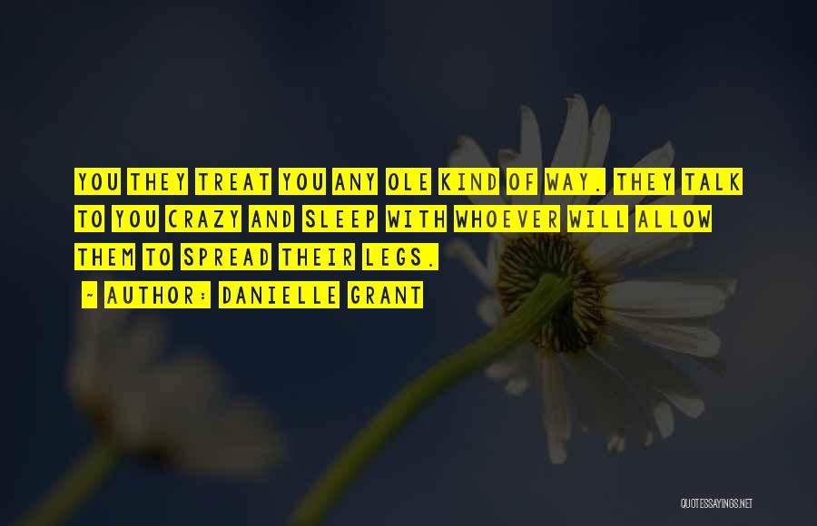 Danielle Grant Quotes: You They Treat You Any Ole Kind Of Way. They Talk To You Crazy And Sleep With Whoever Will Allow