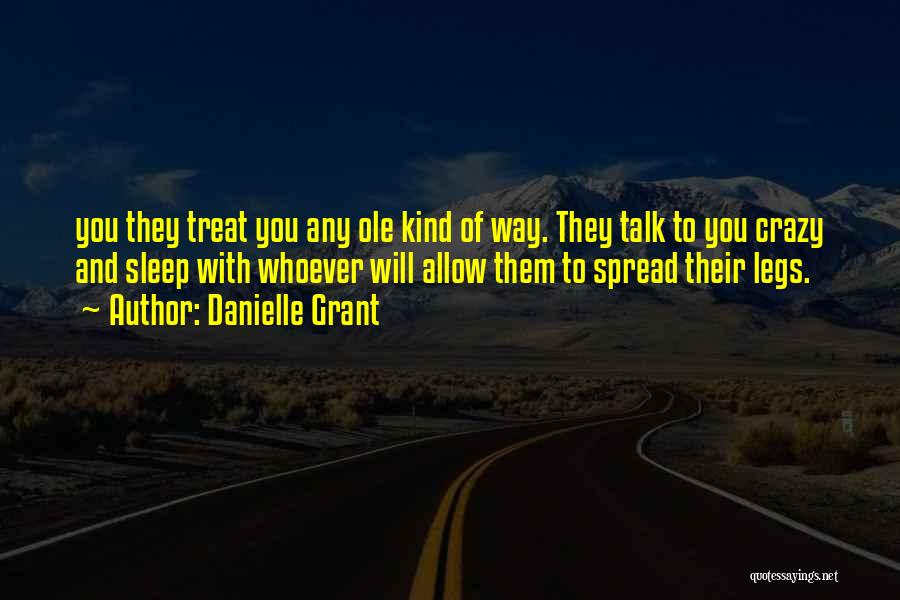 Danielle Grant Quotes: You They Treat You Any Ole Kind Of Way. They Talk To You Crazy And Sleep With Whoever Will Allow