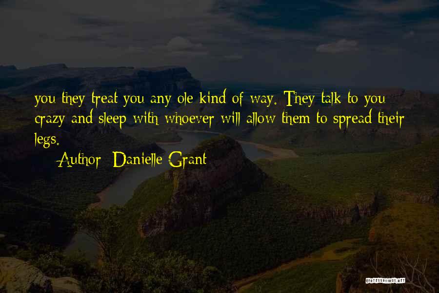 Danielle Grant Quotes: You They Treat You Any Ole Kind Of Way. They Talk To You Crazy And Sleep With Whoever Will Allow