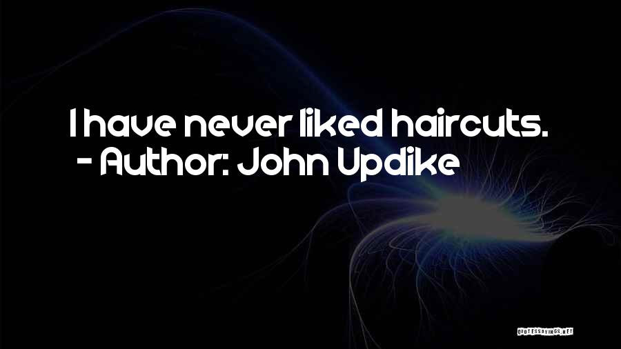 John Updike Quotes: I Have Never Liked Haircuts.