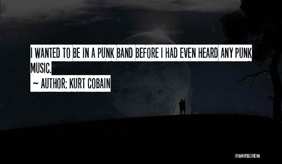 Kurt Cobain Quotes: I Wanted To Be In A Punk Band Before I Had Even Heard Any Punk Music.