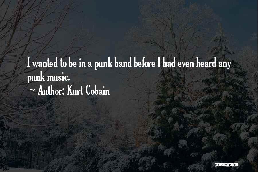Kurt Cobain Quotes: I Wanted To Be In A Punk Band Before I Had Even Heard Any Punk Music.