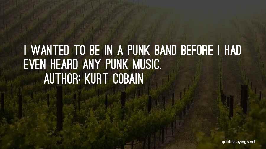 Kurt Cobain Quotes: I Wanted To Be In A Punk Band Before I Had Even Heard Any Punk Music.