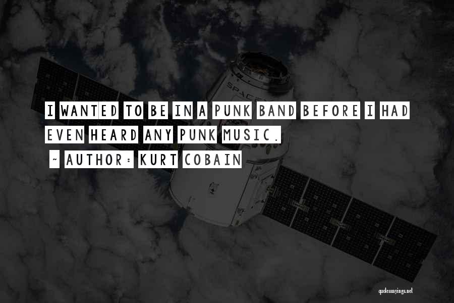 Kurt Cobain Quotes: I Wanted To Be In A Punk Band Before I Had Even Heard Any Punk Music.