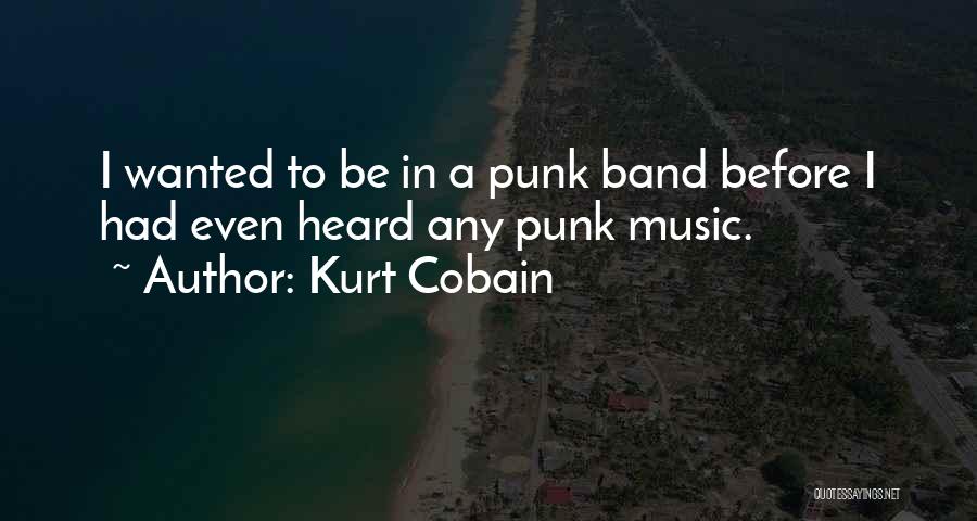 Kurt Cobain Quotes: I Wanted To Be In A Punk Band Before I Had Even Heard Any Punk Music.