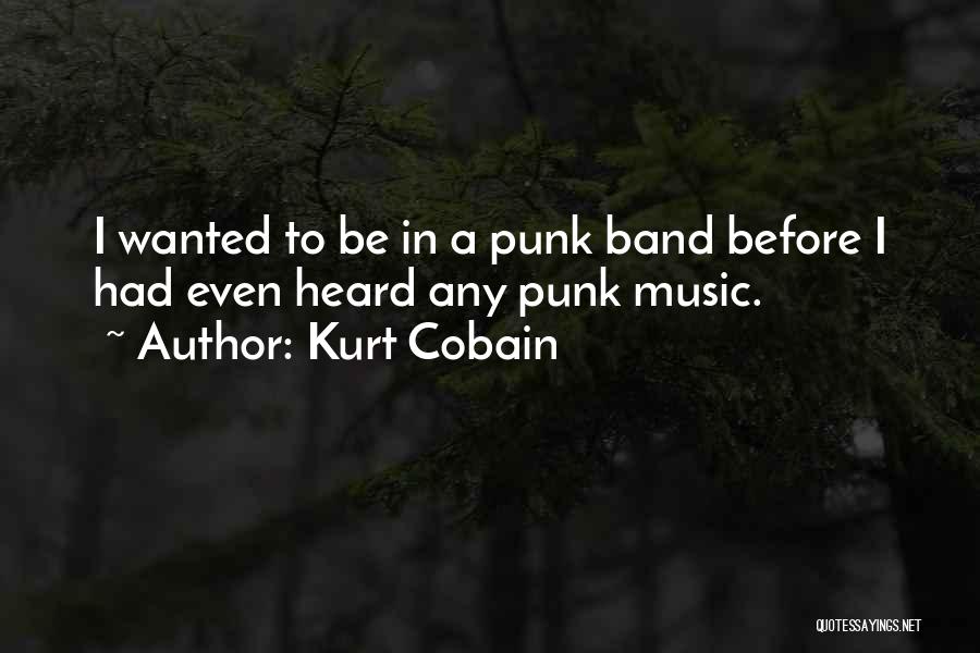 Kurt Cobain Quotes: I Wanted To Be In A Punk Band Before I Had Even Heard Any Punk Music.