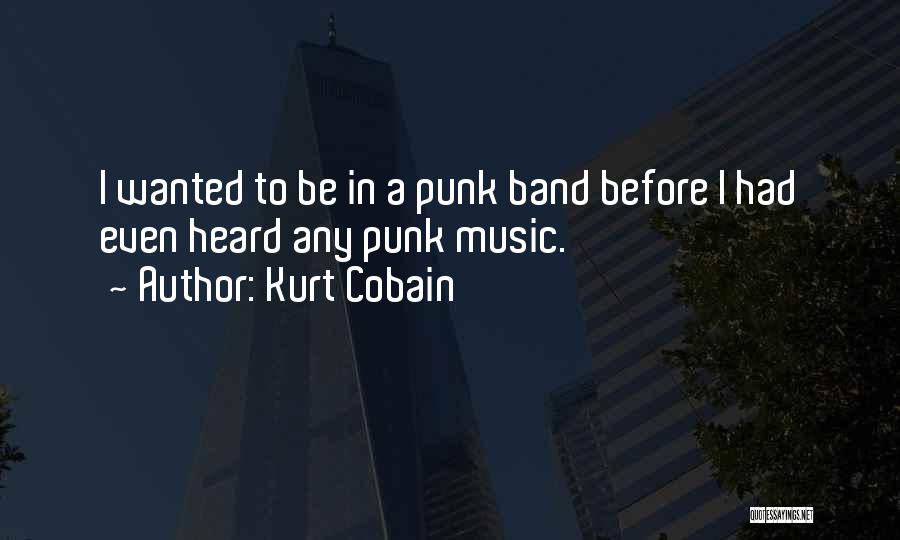 Kurt Cobain Quotes: I Wanted To Be In A Punk Band Before I Had Even Heard Any Punk Music.