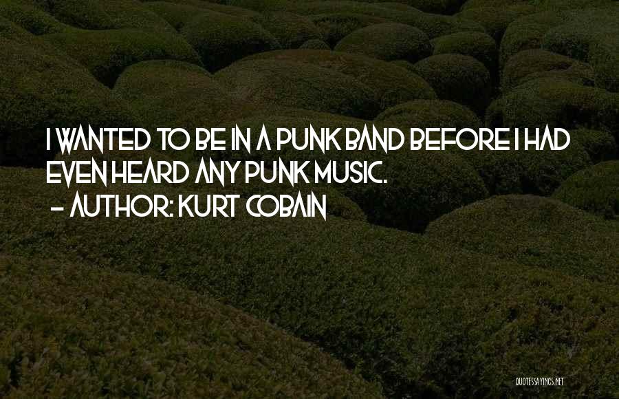 Kurt Cobain Quotes: I Wanted To Be In A Punk Band Before I Had Even Heard Any Punk Music.