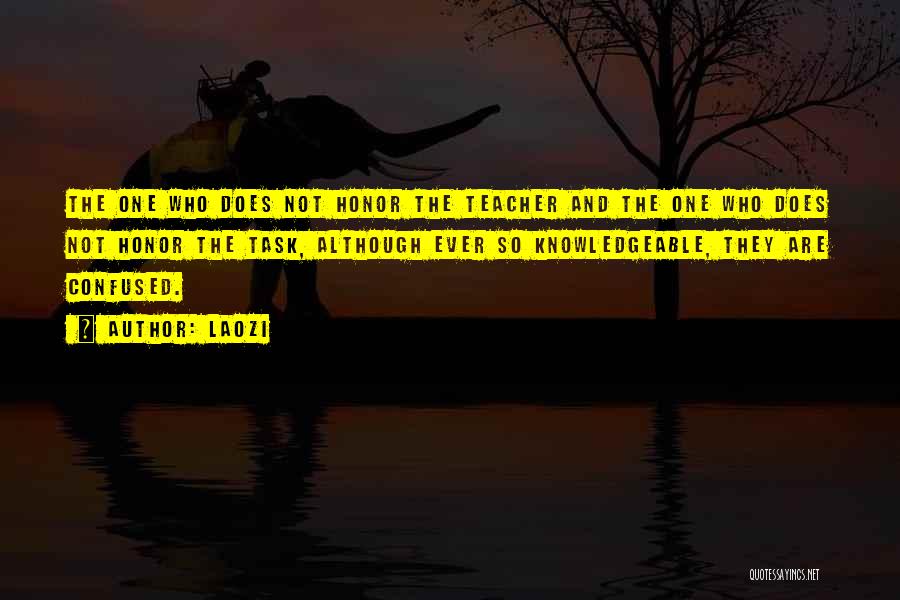 Laozi Quotes: The One Who Does Not Honor The Teacher And The One Who Does Not Honor The Task, Although Ever So
