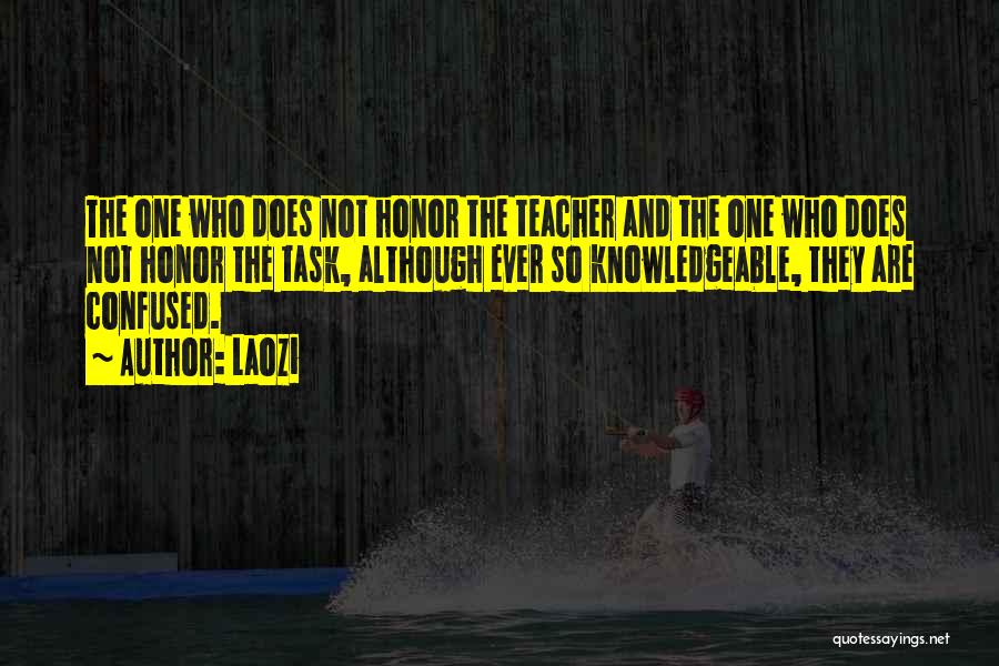 Laozi Quotes: The One Who Does Not Honor The Teacher And The One Who Does Not Honor The Task, Although Ever So
