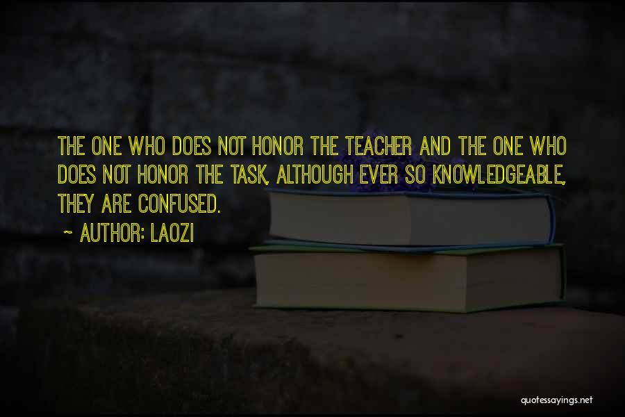 Laozi Quotes: The One Who Does Not Honor The Teacher And The One Who Does Not Honor The Task, Although Ever So