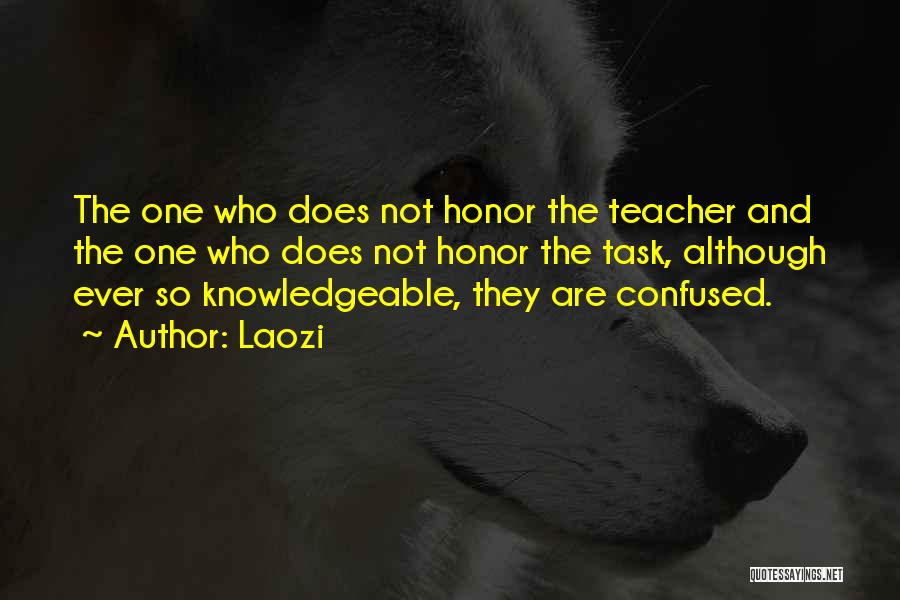 Laozi Quotes: The One Who Does Not Honor The Teacher And The One Who Does Not Honor The Task, Although Ever So