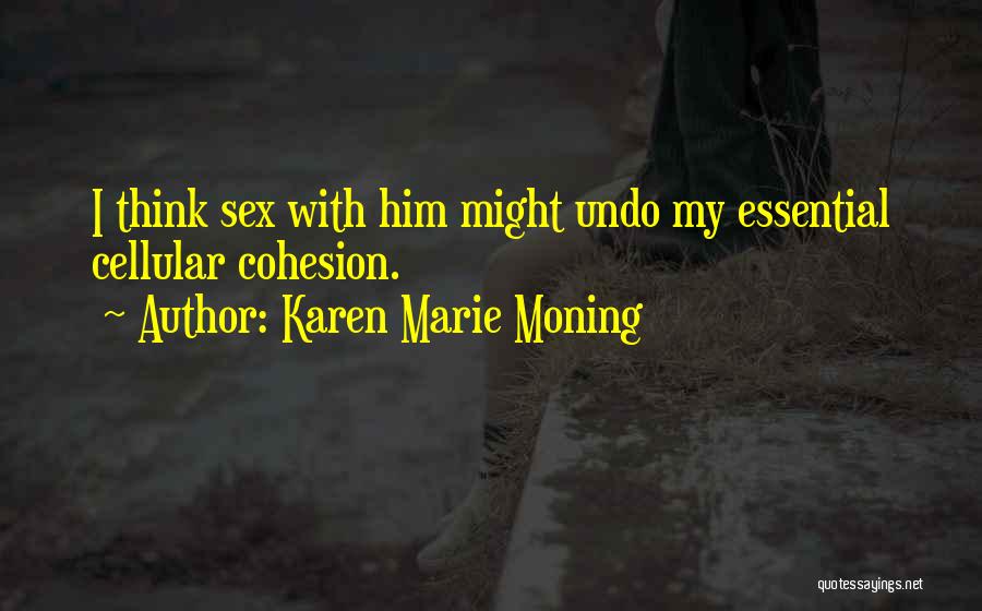 Karen Marie Moning Quotes: I Think Sex With Him Might Undo My Essential Cellular Cohesion.