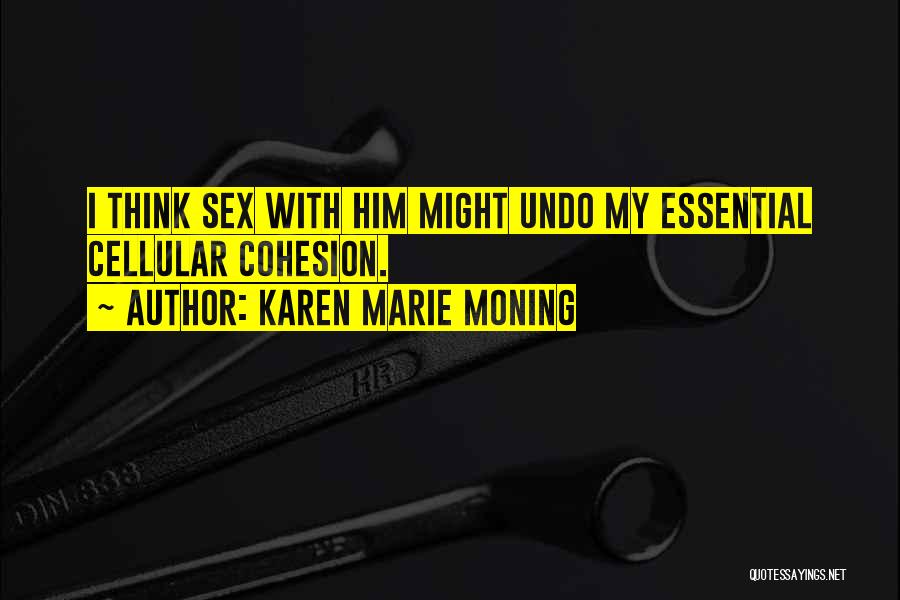 Karen Marie Moning Quotes: I Think Sex With Him Might Undo My Essential Cellular Cohesion.
