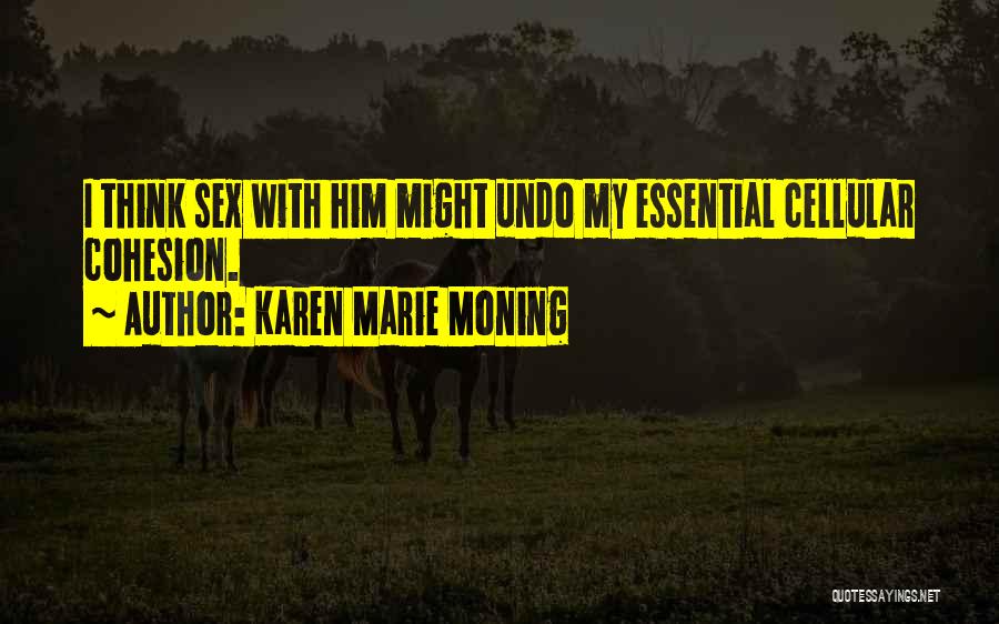 Karen Marie Moning Quotes: I Think Sex With Him Might Undo My Essential Cellular Cohesion.