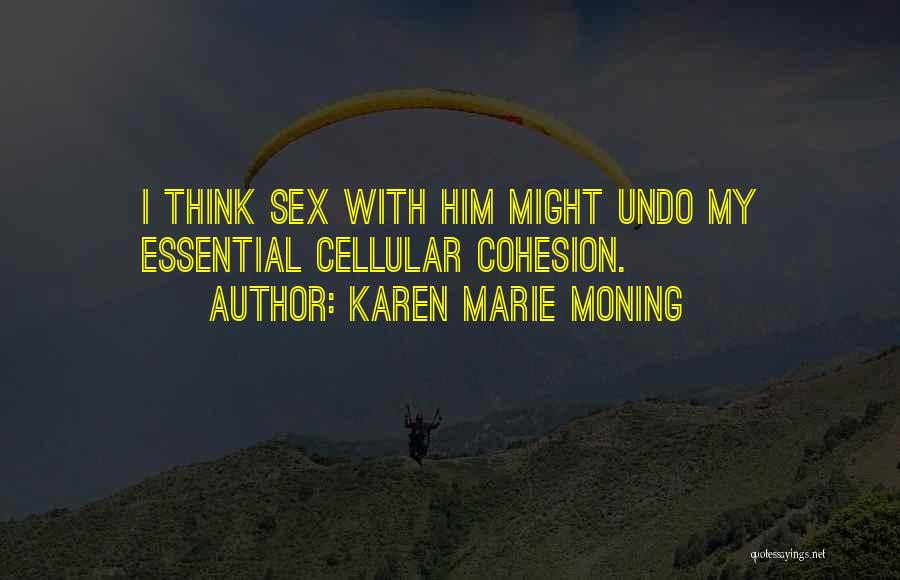 Karen Marie Moning Quotes: I Think Sex With Him Might Undo My Essential Cellular Cohesion.