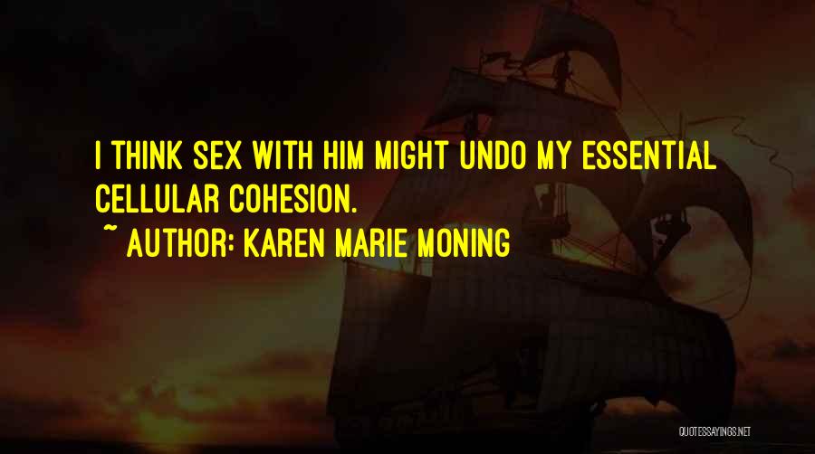 Karen Marie Moning Quotes: I Think Sex With Him Might Undo My Essential Cellular Cohesion.