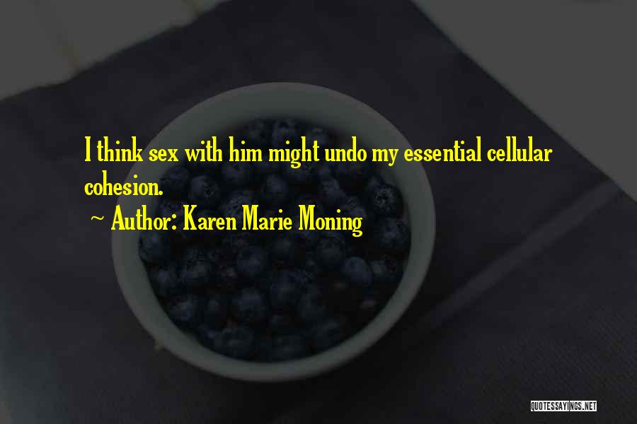 Karen Marie Moning Quotes: I Think Sex With Him Might Undo My Essential Cellular Cohesion.