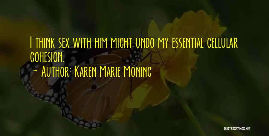 Karen Marie Moning Quotes: I Think Sex With Him Might Undo My Essential Cellular Cohesion.