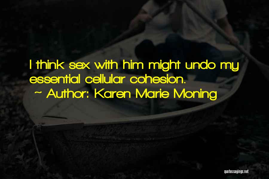 Karen Marie Moning Quotes: I Think Sex With Him Might Undo My Essential Cellular Cohesion.