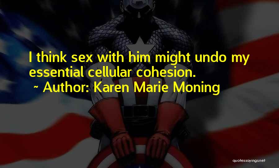 Karen Marie Moning Quotes: I Think Sex With Him Might Undo My Essential Cellular Cohesion.