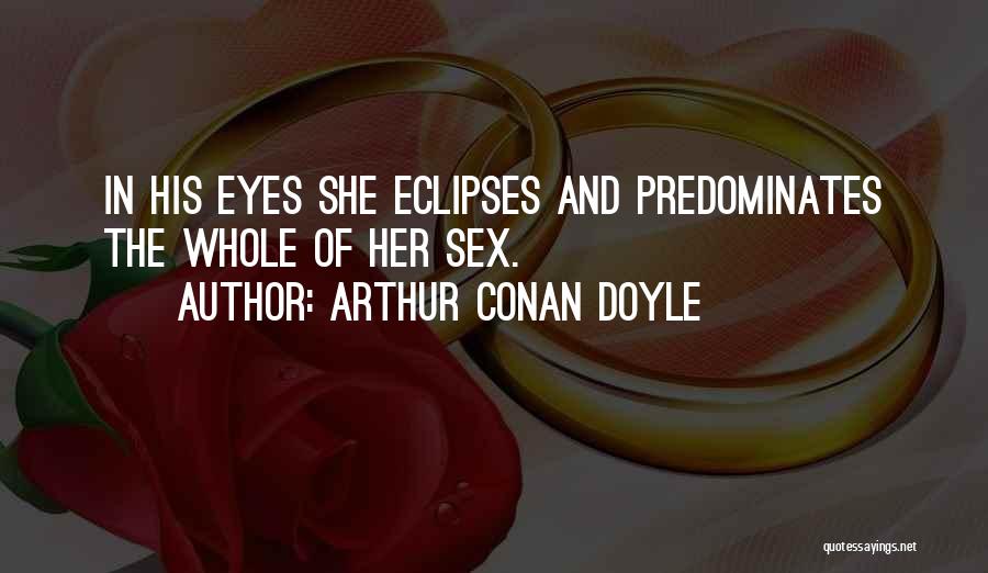 Arthur Conan Doyle Quotes: In His Eyes She Eclipses And Predominates The Whole Of Her Sex.