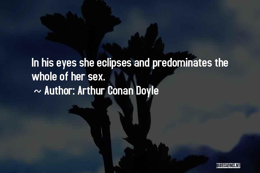 Arthur Conan Doyle Quotes: In His Eyes She Eclipses And Predominates The Whole Of Her Sex.