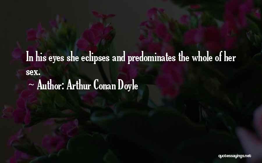 Arthur Conan Doyle Quotes: In His Eyes She Eclipses And Predominates The Whole Of Her Sex.