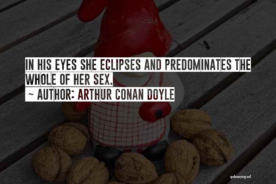 Arthur Conan Doyle Quotes: In His Eyes She Eclipses And Predominates The Whole Of Her Sex.
