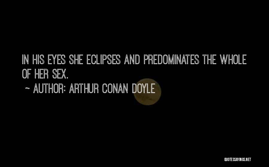 Arthur Conan Doyle Quotes: In His Eyes She Eclipses And Predominates The Whole Of Her Sex.