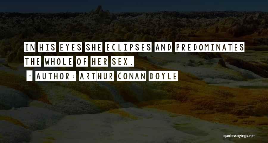 Arthur Conan Doyle Quotes: In His Eyes She Eclipses And Predominates The Whole Of Her Sex.