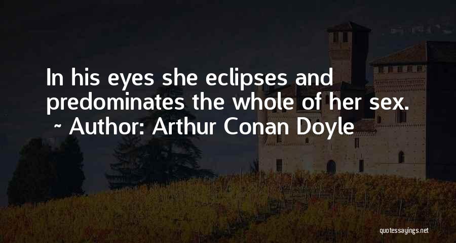 Arthur Conan Doyle Quotes: In His Eyes She Eclipses And Predominates The Whole Of Her Sex.