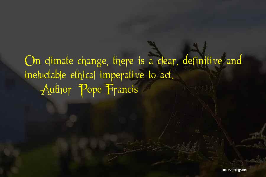 Pope Francis Quotes: On Climate Change, There Is A Clear, Definitive And Ineluctable Ethical Imperative To Act.