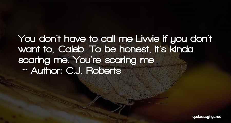 C.J. Roberts Quotes: You Don't Have To Call Me Livvie If You Don't Want To, Caleb. To Be Honest, It's Kinda Scaring Me.