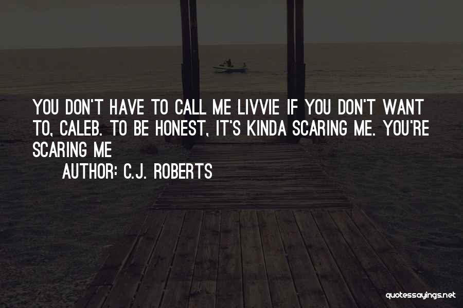 C.J. Roberts Quotes: You Don't Have To Call Me Livvie If You Don't Want To, Caleb. To Be Honest, It's Kinda Scaring Me.