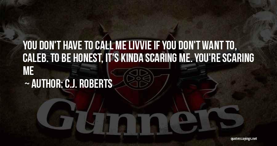 C.J. Roberts Quotes: You Don't Have To Call Me Livvie If You Don't Want To, Caleb. To Be Honest, It's Kinda Scaring Me.