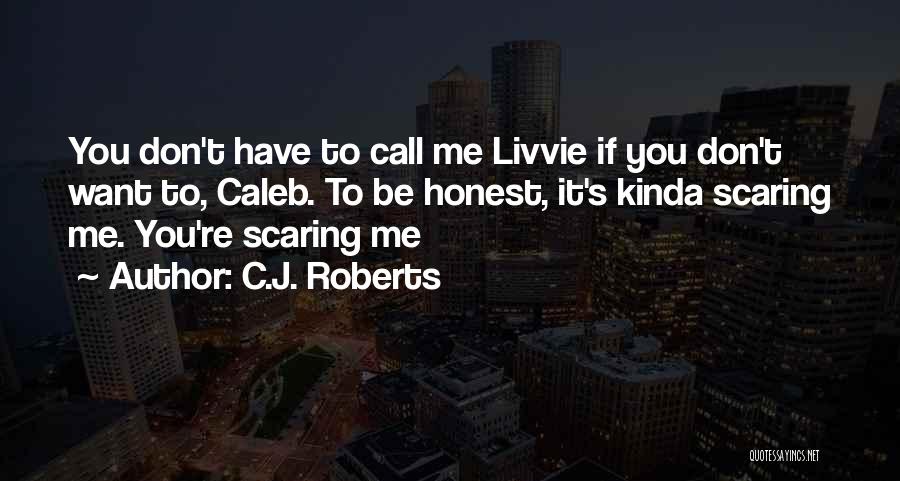 C.J. Roberts Quotes: You Don't Have To Call Me Livvie If You Don't Want To, Caleb. To Be Honest, It's Kinda Scaring Me.