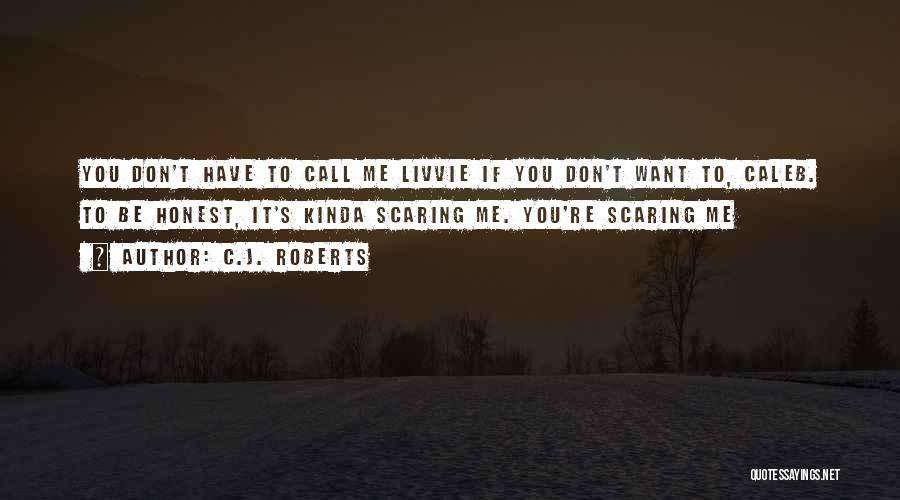 C.J. Roberts Quotes: You Don't Have To Call Me Livvie If You Don't Want To, Caleb. To Be Honest, It's Kinda Scaring Me.